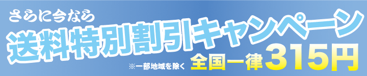 さらに今なら送料特別割引キャンペーン 全国一律315円（※一部地域を除く）