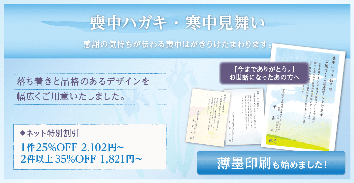 「喪中ハガキ・寒中見舞い」感謝の気持ちが伝わる喪中はがきうけたまわります。落ち着きと品格のあるデザインを幅広くご用意いたしました。「ネット特別割引　1件 25%OFF 2,102円? 2件以上 35%OFF 1,821円?」薄墨印刷も始めました！