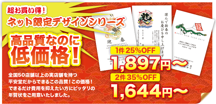 超お買い得!ネット限定デザインシリーズ 高品質なのに低価格!「全国50店舗以上の実店舗を持つ平安堂だからできるこの品質!この価格!できるだけ費用を抑えたい方にピッタリの年賀状をご用意いたしました。」1件25%OFF 1,897円〜 2件35%OFF 1,644円〜