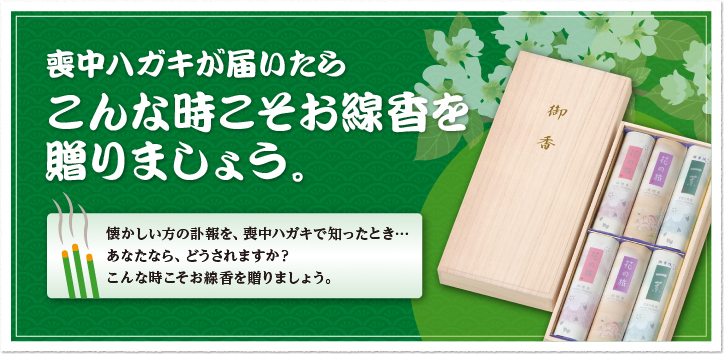 喪中ハガキが届いたら　こんな時こそお線香を贈りましょう。「懐かしい方の訃報を、喪中ハガキで知ったとき…あなたなら、どうされますか？こんな時こそお線香を贈りましょう。