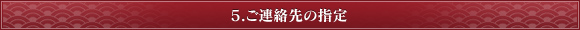 5.ご連絡先の指定